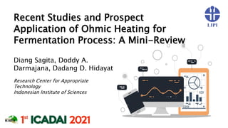 Recent Studies and Prospect
Application of Ohmic Heating for
Fermentation Process: A Mini-Review
Diang Sagita, Doddy A.
Darmajana, Dadang D. Hidayat
Research Center for Appropriate
Technology
Indonesian Institute of Sciences
 