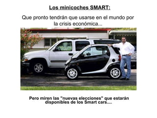 Pero miren las &quot;nuevas elecciones&quot; que estarán disponibles de los Smart cars....         Los minicoches SMART:   Que pronto tendrán que usarse en el mundo por  la crisis económica...   