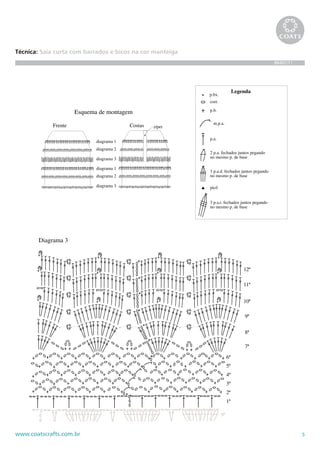 5www.coatscrafts.com.br
Técnica: Saia curta com barrados e bicos na cor manteiga
BR467/11
corr.
Legenda
p.a.
p.b.
2 p.a. fechados juntos pegando
no mesmo p. de base
3 p.a.d. fechados juntos pegando
no mesmo p. de base
picô
3 p.a.t. fechados juntos pegando
no mesmo p. de base
p.bx.
m.p.a.
9ª
Diagrama 3
1ª
2ª
3ª
4ª
5ª
6ª
7ª
8ª
9ª
10ª
11ª
12ª
diagrama 1
diagrama 2
diagrama 3
diagrama 1
diagrama 2
diagrama 3
Esquema de montagem
Frente Costas zíper
 