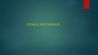 BUBBLE BOY DISEASE
 