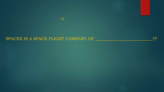 (5)
SPACEX IS A SPACE FLIGHT COMPANY OF ____________________________??
 