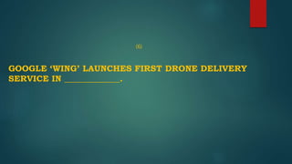 (6)
GOOGLE ‘WING’ LAUNCHES FIRST DRONE DELIVERY
SERVICE IN _____________.
 