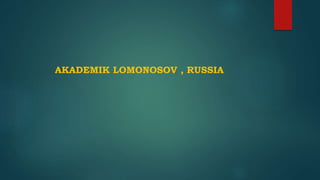 AKADEMIK LOMONOSOV , RUSSIA
 