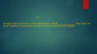 (11)
Google has launched a new application called ______________ that aims to
help children in primary school to read in Hindi and English ..
 