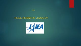 (13)
FULL FORM OF JAXA???
 