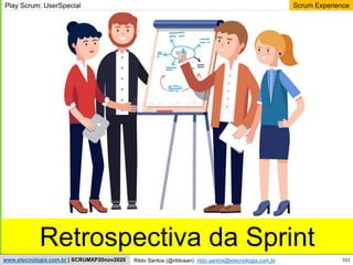 101
Scrum Experience
Rildo Santos (@rildosan) rildo.santos@etecnologia.com.br
www.etecnologia.com.br | SCRUMXP20nov2020
Retrospectiva da Sprint
Play Scrum: UserSpecial
 
