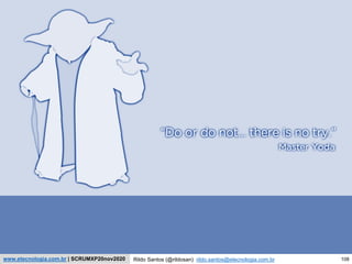 108
Scrum Experience
Rildo Santos (@rildosan) rildo.santos@etecnologia.com.br
www.etecnologia.com.br | SCRUMXP20nov2020
 