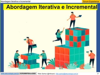 21
Scrum Experience
Rildo Santos (@rildosan) rildo.santos@etecnologia.com.br
www.etecnologia.com.br | SCRUMXP20nov2020
Abordagem Iterativa e Incremental
Abordagem Iterativa e Incremental
 