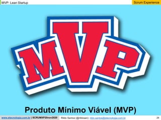 28
Scrum Experience
Rildo Santos (@rildosan) rildo.santos@etecnologia.com.br
www.etecnologia.com.br | SCRUMXP20nov2020
MVP: Lean Startup
Produto Mínimo Viável (MVP)
 