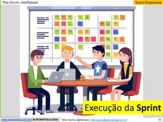 64
Scrum Experience
Rildo Santos (@rildosan) rildo.santos@etecnologia.com.br
www.etecnologia.com.br | SCRUMXP20nov2020
Play Scrum: UserSpecial
Execução da Sprint
 