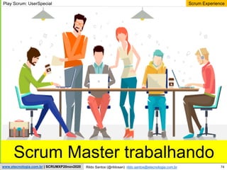 74
Scrum Experience
Rildo Santos (@rildosan) rildo.santos@etecnologia.com.br
www.etecnologia.com.br | SCRUMXP20nov2020
Scrum Master trabalhando
Play Scrum: UserSpecial
 