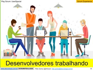 80
Scrum Experience
Rildo Santos (@rildosan) rildo.santos@etecnologia.com.br
www.etecnologia.com.br | SCRUMXP20nov2020
Play Scrum: UserSpecial
Desenvolvedores trabalhando
 