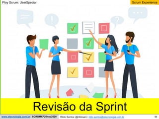 96
Scrum Experience
Rildo Santos (@rildosan) rildo.santos@etecnologia.com.br
www.etecnologia.com.br | SCRUMXP20nov2020
Revisão da Sprint
Play Scrum: UserSpecial
 