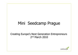 Mini Seedcamp Prague

Creating Europe’s Next Generation Entrepreneurs
                 2nd March 2010
 