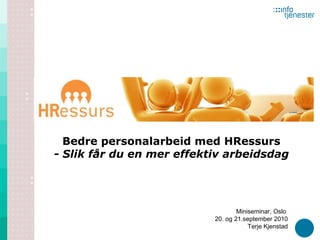 Bedre personalarbeid med HRessurs - Slik får du en mer effektiv arbeidsdag Miniseminar, Oslo  20. og 21.september 2010  Terje Kjenstad 