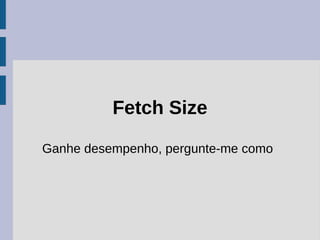 Fetch Size

Ganhe desempenho, pergunte-me como
 