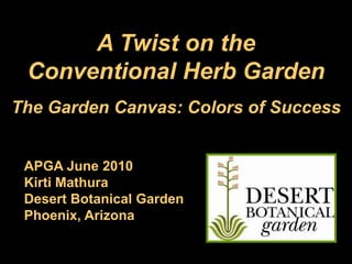A Twist on the Conventional Herb Garden The Garden Canvas: Colors of Success APGA June 2010 Kirti Mathura Desert Botanical Garden Phoenix, Arizona 