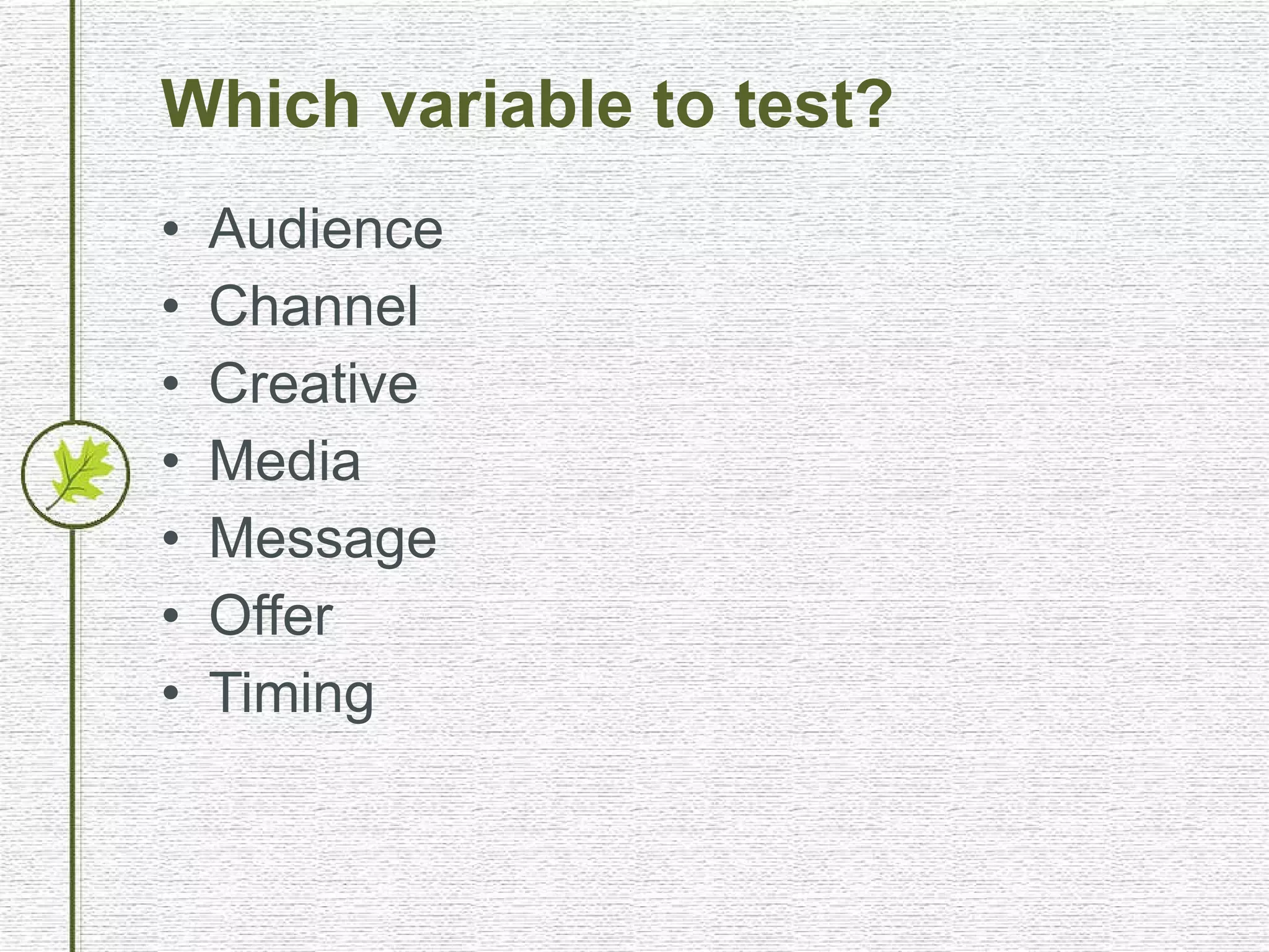 Which variable to test? Audience Channel Creative Media Message Offer Timing 
