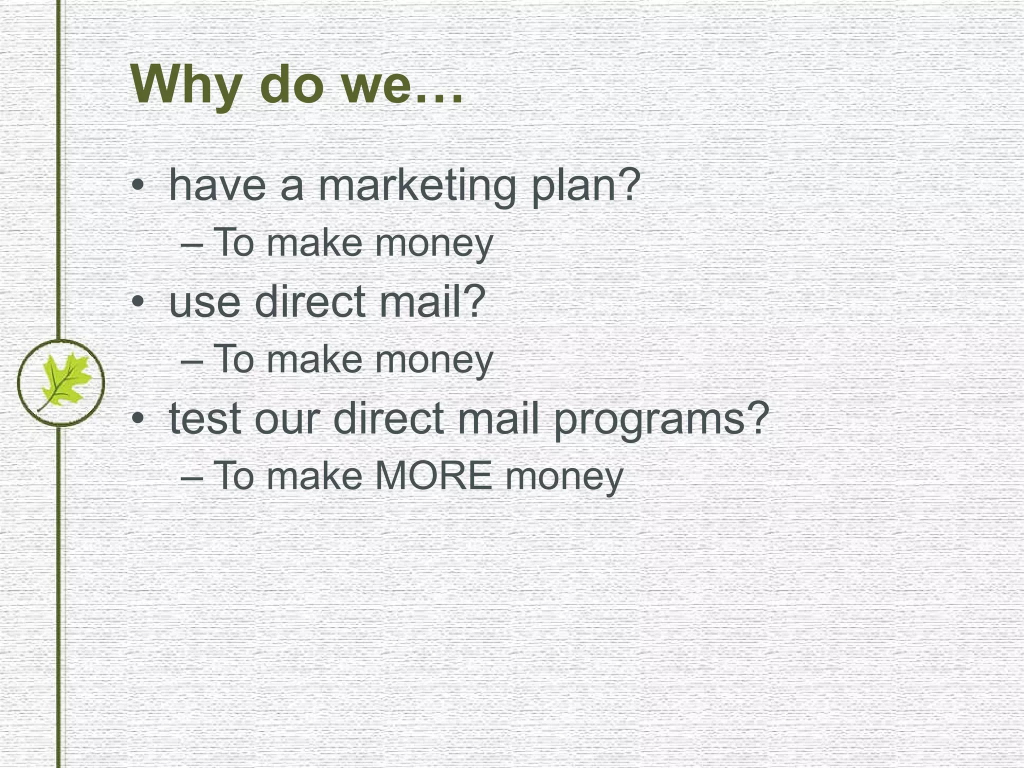 Why do we… have a marketing plan? To make money use direct mail? To make money test our direct mail programs? To make MORE money 
