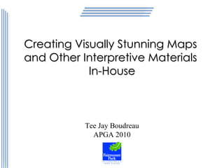 Creating Visually Stunning Maps  and Other Interpretive Materials  In-House Tee Jay Boudreau APGA 2010 