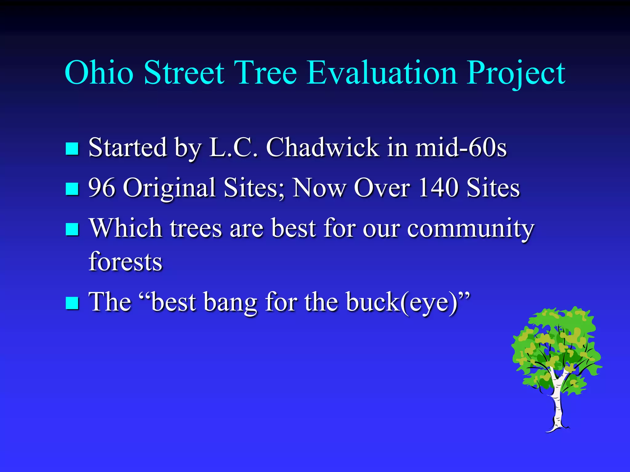 Ohio Street Tree Evaluation ProjectStarted by L.C. Chadwick in mid-60s96 Original Sites; Now Over 140 SitesWhich trees are best for our community forests The “best bang for the buck(eye)”