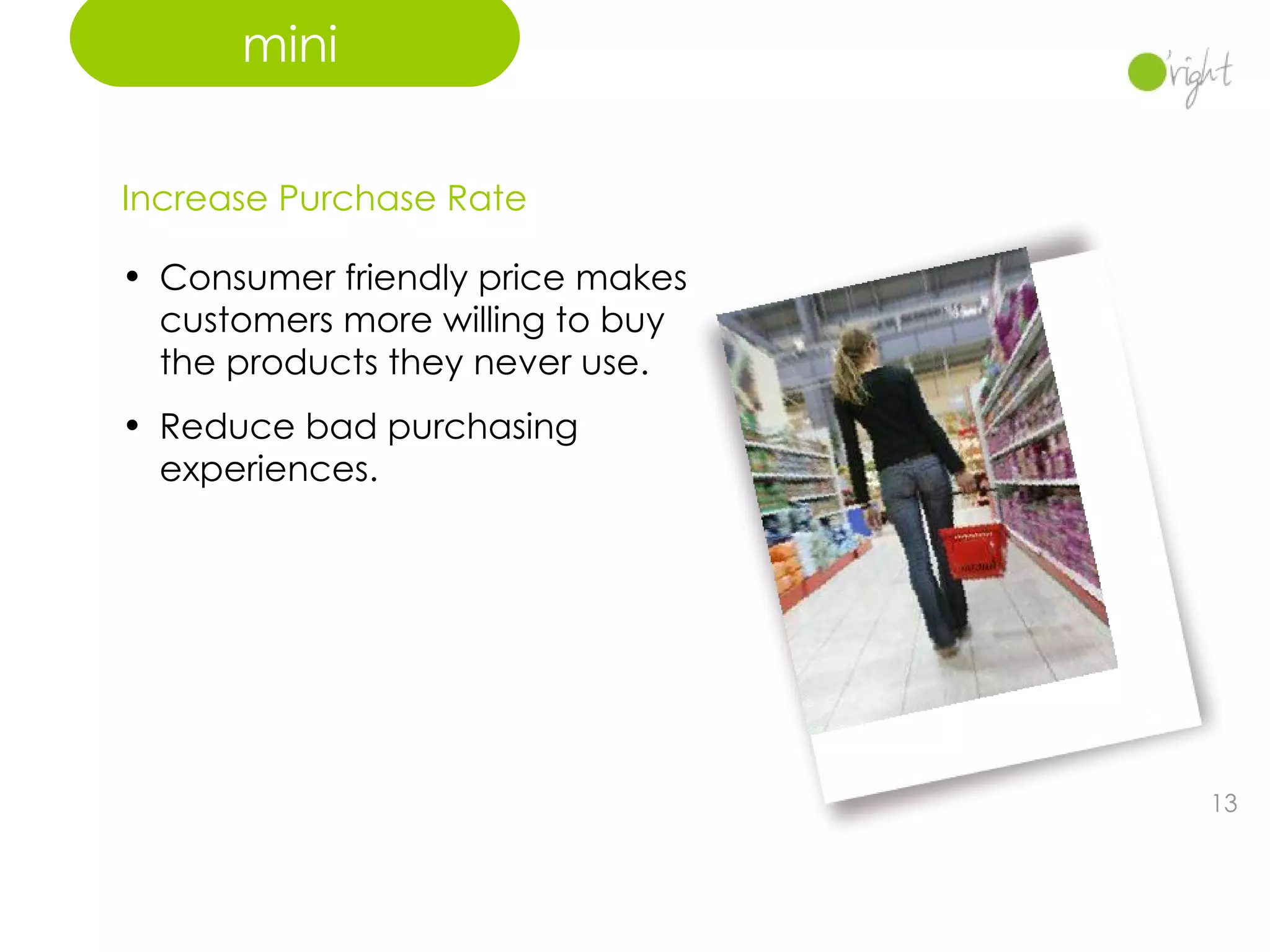Increase Purchase Rate Consumer friendly price makes customers more willing to buy the products they never use. Reduce bad purchasing experiences.  mini 
