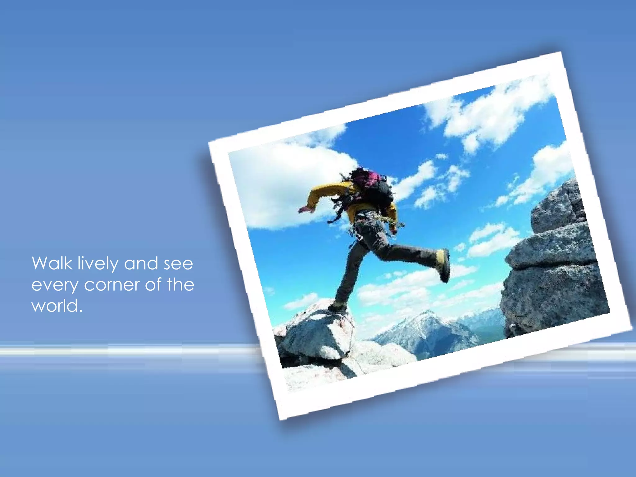 Walk lively and see every corner of the world. 