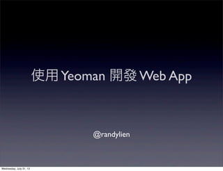 使用Yeoman 開發 Web App
@randylien
Wednesday, July 31, 13
 