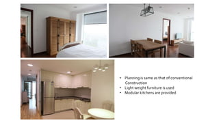 • Planning is same as that of conventional
Construction
• Light weight furniture is used
• Modular kitchens are provided
 