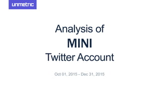 Analysis of
MINI
Twitter Account
Oct 01, 2015 - Dec 31, 2015
 
