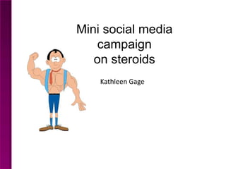 Mini social media
campaign
on steroids
Kathleen Gage
 