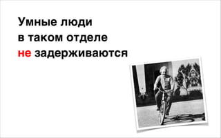 Умные люди 
в таком отделе 
не задерживаются
 