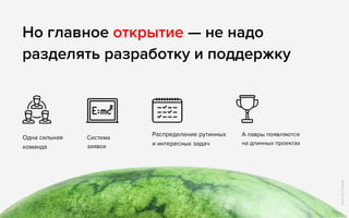 Одна сильная
команда
Система
заявок
Распределение рутинных
и интересных задач
А лавры появляются 
на длинных проектах
Но главное открытие — не надо 
разделять разработку и поддержку
IconsbyFreepik
 