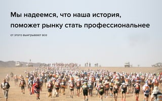 от этого выигрывают все
Мы надеемся, что наша история,  
поможет рынку стать профессиональнее
 