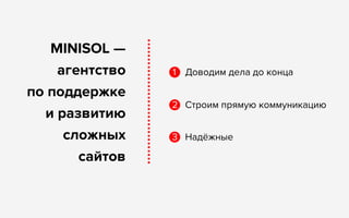MINISOL —
агентство 
по поддержке 
и развитию
сложных
сайтов
Надёжные
Доводим дела до конца
Строим прямую коммуникацию
1
2
3
 