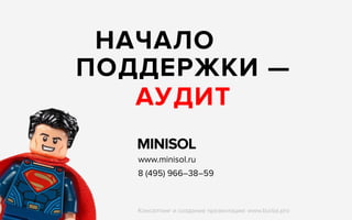 www.minisol.ru
8 (495) 966–38–59
НАЧАЛО
ПОДДЕРЖКИ —
АУДИТ
Консалтинг и создание презентации: www.burba.pro
 