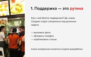 Как с ней боятся подрядчики? Да, никак.
Создают отдел специально под рутинные
задачи.
1. Поддержка — это рутина
— выложить фото
— обновить телефон
— опубликовать статью
А все интересное остается в отделе разработки.
 