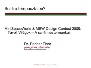 Sci-fi a terepasztalon? MiniSpaceWorld & MSW Design Contest 2009: Távoli Világok – A sci-fi mestermunkái Dr. Pacher Tibor peregrinus interstellar www.peregrinus-interstellar.net 