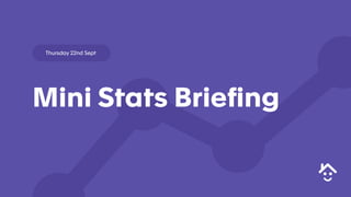Mini Stats Briefing
Thursday 22nd Sept
 