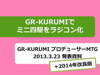 GR-KURUMI プロデューサーMTG
2013.3.23 発表資料
GR-KURUMIで
ミニ四駆をラジコン化
 