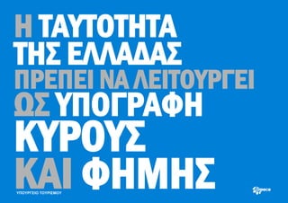 Η ΤΑΥΤΟΤΗΤΑ
ΤΗΣ ΕΛΛΑΔΑΣ
ΠΡΕΠΕΙ ΝΑ ΛΕΙΤΟΥΡΓΕΙ
ΩΣ ΥΠΟΓΡΑΦΗ
ΚΥΡΟΥΣ
ΚΑΙ ΦΗΜΗΣ
ΥΠΟΥΡΓΕΙΟ ΤΟΥΡΙΣΜΟΥ
 