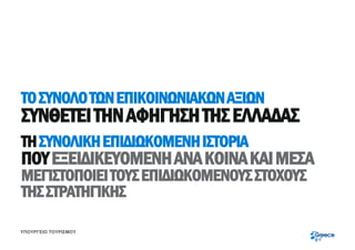ΤΟ ΣΥΝΟΛΟ ΤΩΝ ΕΠΙΚΟΙΝΩΝΙΑΚΩΝ ΑΞΙΩΝ
ΣΥΝΘΕΤΕΙ ΤΗΝ ΑΦΗΓΗΣΗ ΤΗΣ ΕΛΛΑΔΑΣ
ΤΗ ΣΥΝΟΛΙΚΗ ΕΠΙΔΙΩΚΟΜΕΝΗ ΙΣΤΟΡΙΑ
ΠΟΥ ΕΞΕΙΔΙΚΕΥΟΜΕΝΗ ΑΝΑ ΚΟΙΝΑ ΚΑΙ ΜΕΣΑ
ΜΕΓΙΣΤΟΠΟΙΕΙ ΤΟΥΣ ΕΠΙΔΙΩΚΟΜΕΝΟΥΣ ΣΤΟΧΟΥΣ
ΤΗΣ ΣΤΡΑΤΗΓΙΚΗΣ

ΥΠΟΥΡΓΕΙΟ ΤΟΥΡΙΣΜΟΥ
 