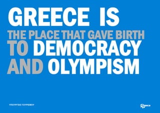 GREECE IS
THE PLACE THAT GAVE BIRTH
TO DEMOCRACY
AND OLYMPISM
ΥΠΟΥΡΓΕΙΟ ΤΟΥΡΙΣΜΟΥ
 
