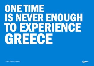 ONE TIME
IS NEVER ENOUGH
TO EXPERIENCE
GREECE
ΥΠΟΥΡΓΕΙΟ ΤΟΥΡΙΣΜΟΥ
 