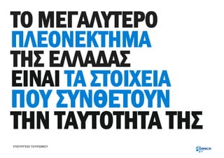 ΤΟ ΜΕΓΑΛΥΤΕΡΟ
ΠΛΕΟΝΕΚΤΗΜΑ
ΤΗΣ ΕΛΛΑΔΑΣ
ΕΙΝΑΙ ΤΑ ΣΤΟΙΧΕΙΑ
ΠΟΥ ΣΥΝΘΕΤΟΥΝ
ΤΗΝ ΤΑΥΤΟΤΗΤΑ THΣ
ΥΠΟΥΡΓΕΙΟ ΤΟΥΡΙΣΜΟΥ
 