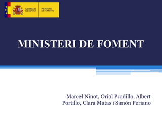 MINISTERI DE FOMENT



       Marcel Ninot, Oriol Pradillo, Albert
      Portillo, Clara Matas i Simón Periano
 