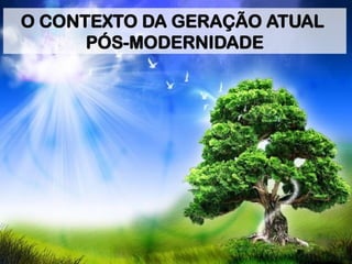 O CONTEXTO DA GERAÇÃO ATUAL
PÓS-MODERNIDADE
 