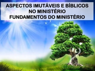 ASPECTOS IMUTÁVEIS E BÍBLICOS
NO MINISTÉRIO
FUNDAMENTOS DO MINISTÉRIO
 