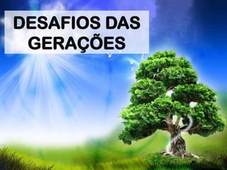 DESAFIOS DAS
GERAÇÕES
 
