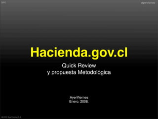 Hacienda.gov.cl
        Quick Review
  y propuesta Metodológica



          AyerViernes
          Enero, 2008.